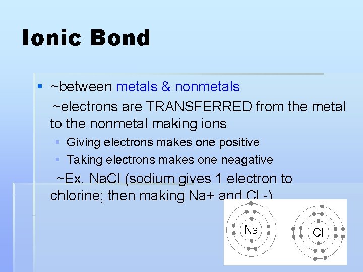 Ionic Bond § ~between metals & nonmetals ~electrons are TRANSFERRED from the metal to