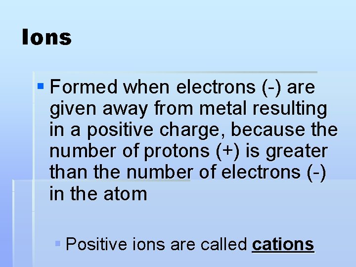 Ions § Formed when electrons (-) are given away from metal resulting in a