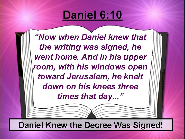 Daniel 6: 10 “Now when Daniel knew that the writing was signed, he went