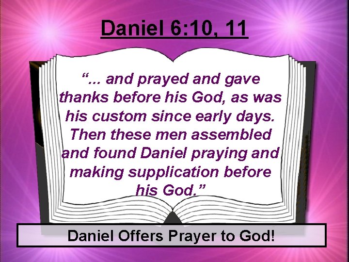 Daniel 6: 10, 11 “. . . and prayed and gave thanks before his