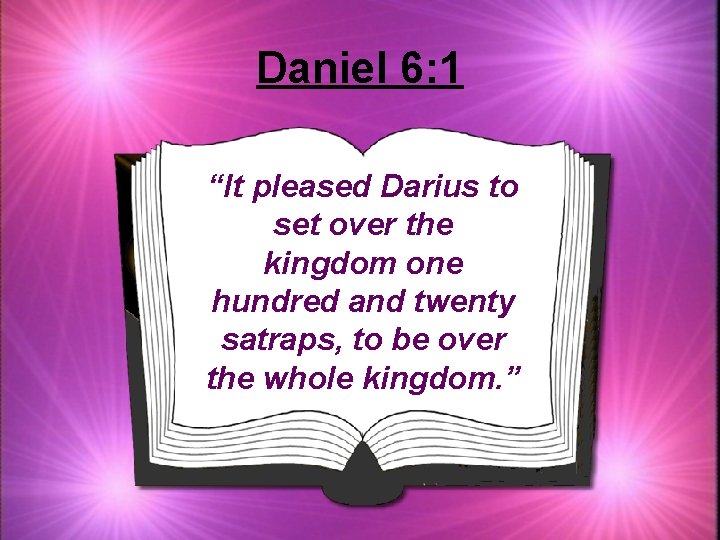 Daniel 6: 1 “It pleased Darius to set over the kingdom one hundred and