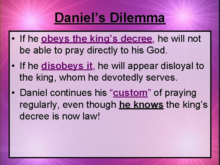Daniel’s Dilemma • If he obeys the king’s decree, he will not be able