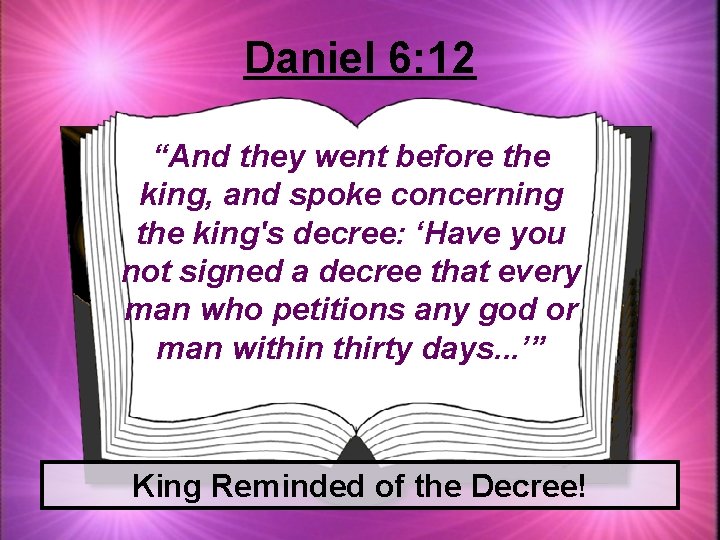 Daniel 6: 12 “And they went before the king, and spoke concerning the king's