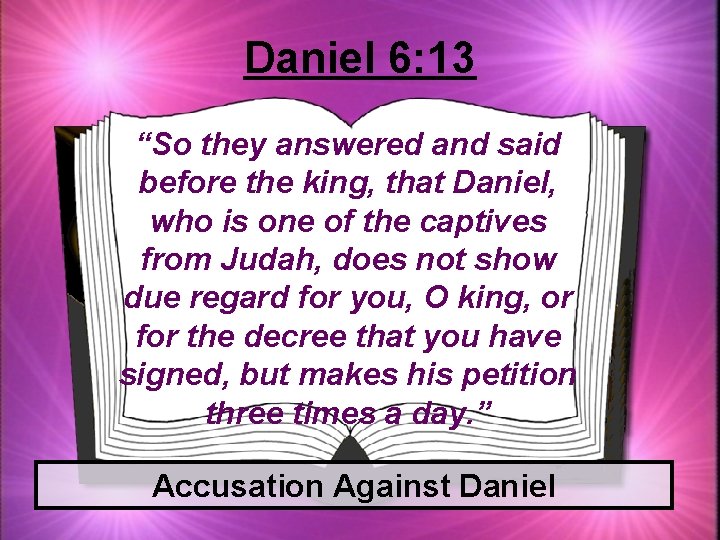 Daniel 6: 13 “So they answered and said before the king, that Daniel, who