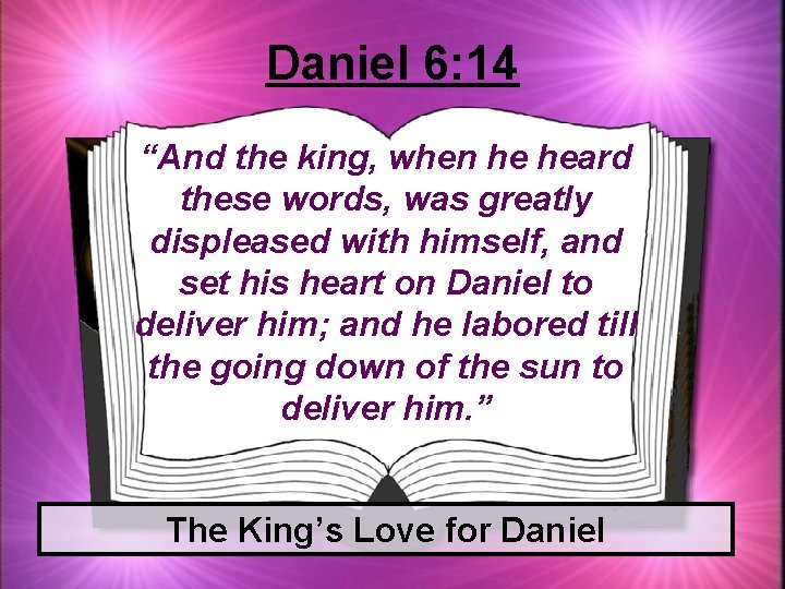 Daniel 6: 14 “And the king, when he heard these words, was greatly displeased