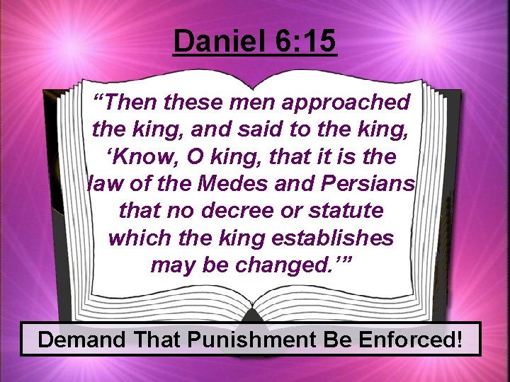 Daniel 6: 15 “Then these men approached the king, and said to the king,