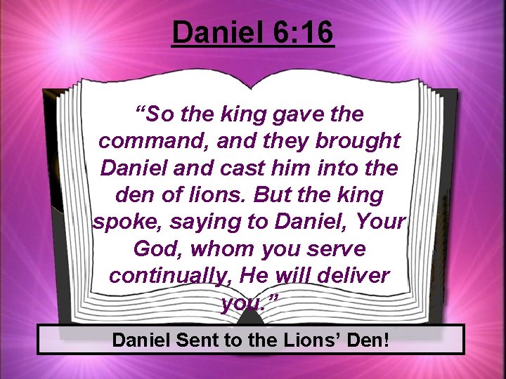 Daniel 6: 16 “So the king gave the command, and they brought Daniel and