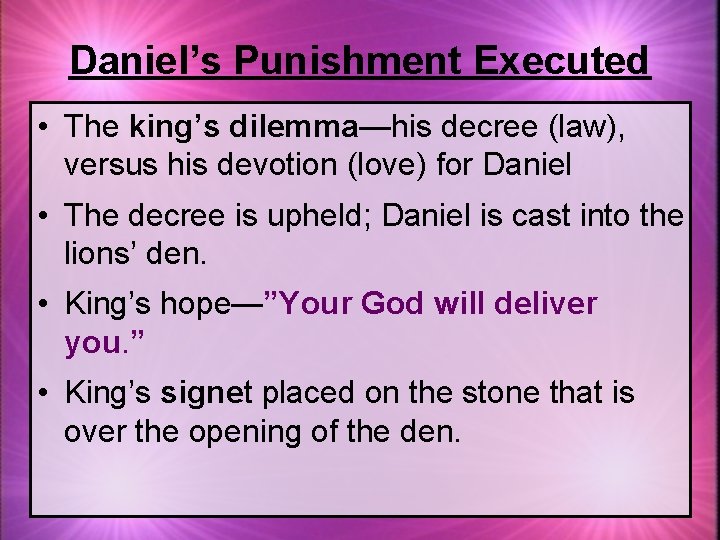 Daniel’s Punishment Executed • The king’s dilemma—his decree (law), versus his devotion (love) for