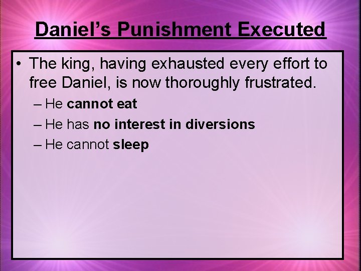 Daniel’s Punishment Executed • The king, having exhausted every effort to free Daniel, is