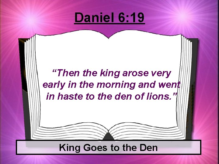 Daniel 6: 19 “Then the king arose very early in the morning and went