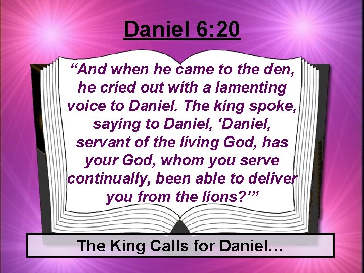 Daniel 6: 20 “And when he came to the den, he cried out with