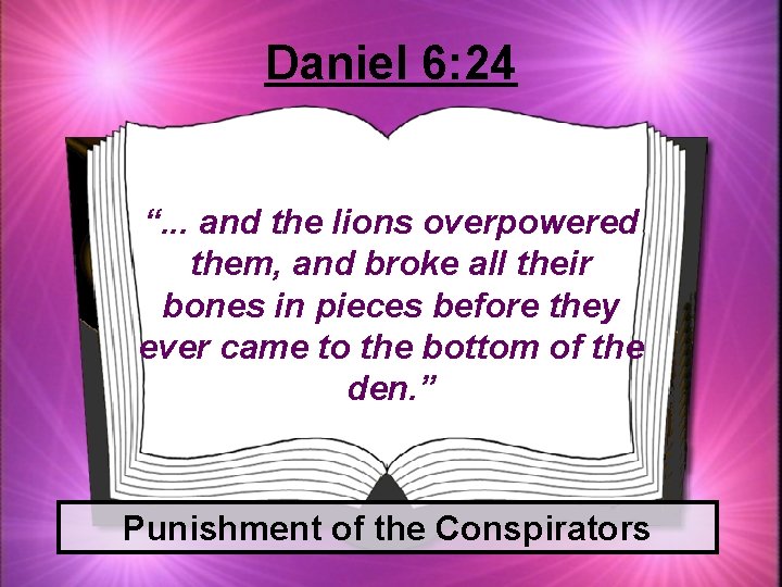 Daniel 6: 24 “. . . and the lions overpowered them, and broke all