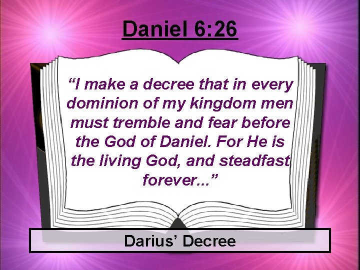 Daniel 6: 26 “I make a decree that in every dominion of my kingdom