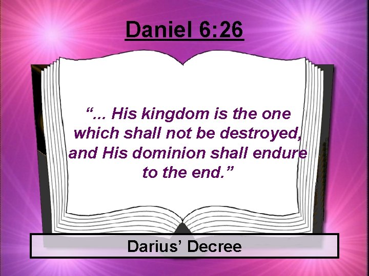 Daniel 6: 26 “. . . His kingdom is the one which shall not