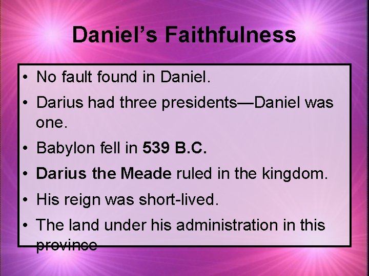 Daniel’s Faithfulness • No fault found in Daniel. • Darius had three presidents—Daniel was