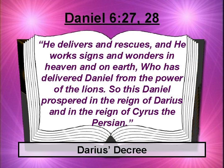 Daniel 6: 27, 28 “He delivers and rescues, and He works signs and wonders