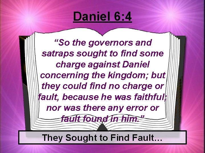 Daniel 6: 4 “So the governors and satraps sought to find some charge against
