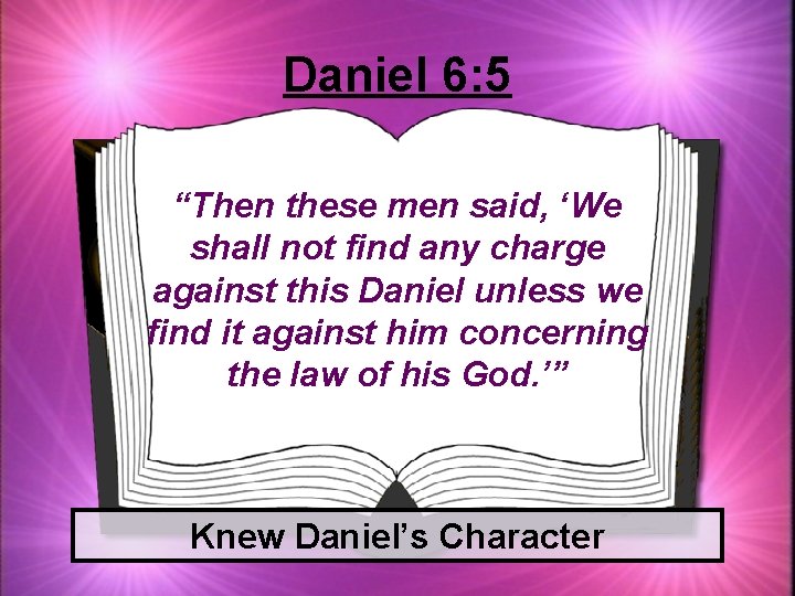 Daniel 6: 5 “Then these men said, ‘We shall not find any charge against