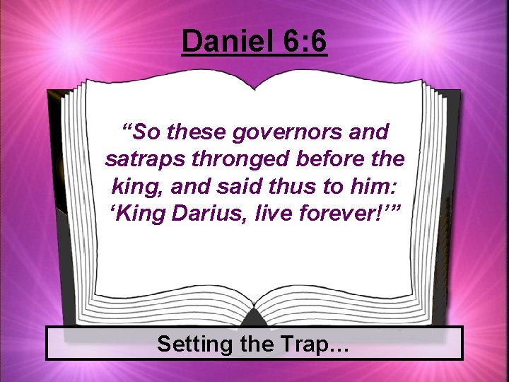 Daniel 6: 6 “So these governors and satraps thronged before the king, and said