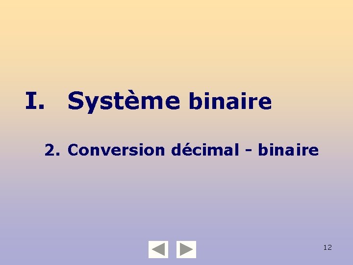 I. Système binaire 2. Conversion décimal - binaire 12 
