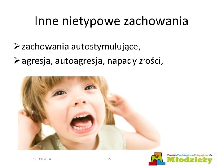 Inne nietypowe zachowania Ø zachowania autostymulujące, Ø agresja, autoagresja, napady złości, PPPDM 2014 15