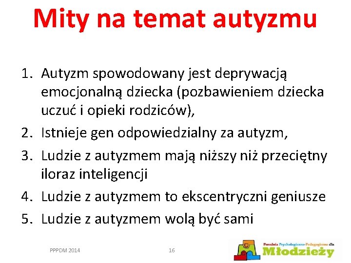 Mity na temat autyzmu 1. Autyzm spowodowany jest deprywacją emocjonalną dziecka (pozbawieniem dziecka uczuć