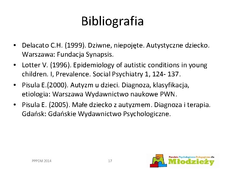 Bibliografia • Delacato C. H. (1999). Dziwne, niepojęte. Autystyczne dziecko. Warszawa: Fundacja Synapsis. •