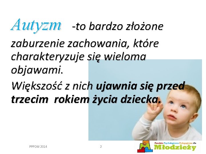 Autyzm -to bardzo złożone zaburzenie zachowania, które charakteryzuje się wieloma objawami. Większość z nich