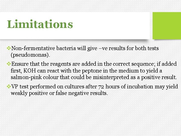 Limitations v. Non-fermentative bacteria will give –ve results for both tests (pseudomonas). v. Ensure