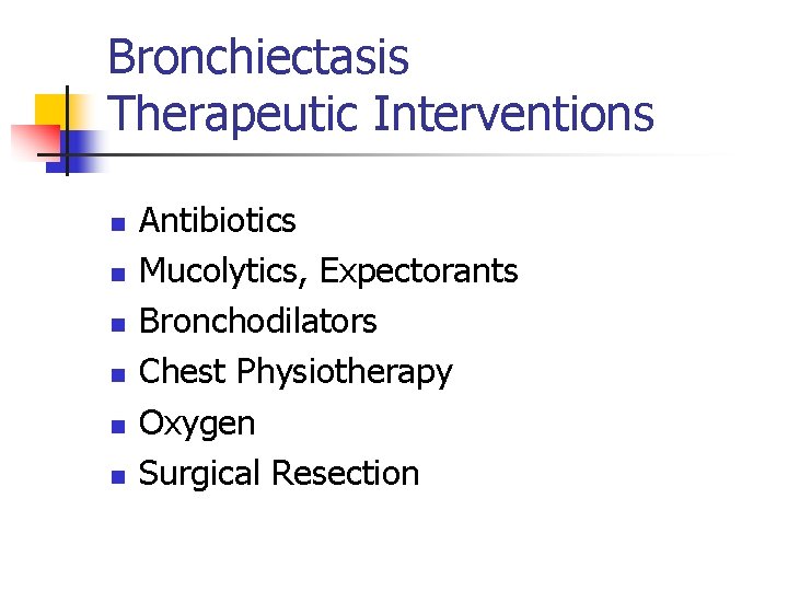 Bronchiectasis Therapeutic Interventions n n n Antibiotics Mucolytics, Expectorants Bronchodilators Chest Physiotherapy Oxygen Surgical