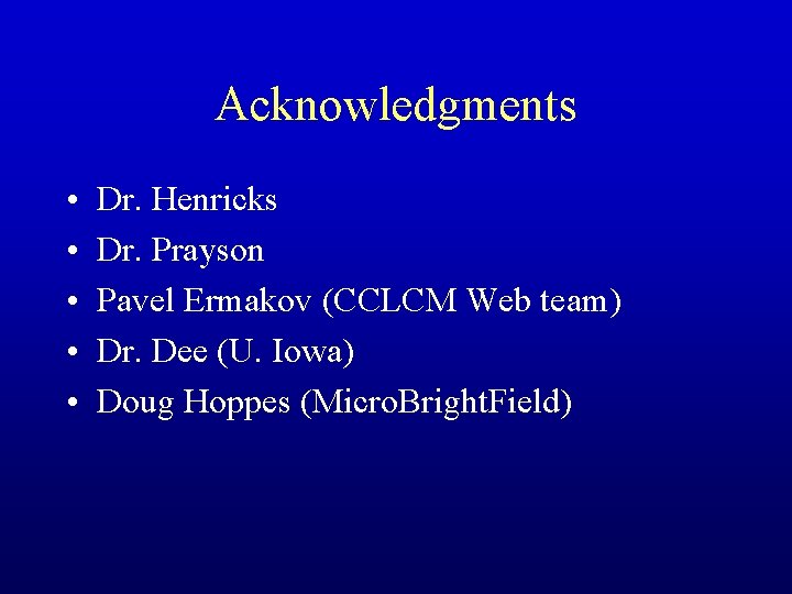 Acknowledgments • • • Dr. Henricks Dr. Prayson Pavel Ermakov (CCLCM Web team) Dr.