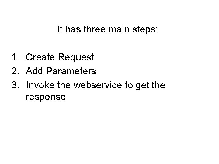 It has three main steps: 1. Create Request 2. Add Parameters 3. Invoke the It has three main steps: 1. Create Request 2. Add Parameters 3. Invoke the