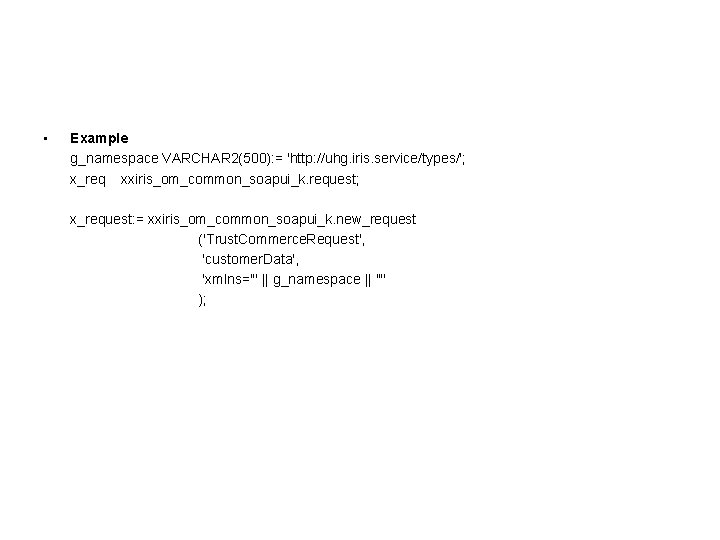 • Example g_namespace VARCHAR 2(500): = 'http: //uhg. iris. service/types/'; x_req xxiris_om_common_soapui_k. request; • Example g_namespace VARCHAR 2(500): = 'http: //uhg. iris. service/types/'; x_req xxiris_om_common_soapui_k. request;