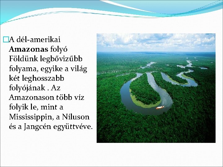 �A dél-amerikai Amazonas folyó Földünk legbővizűbb folyama, egyike a világ két leghosszabb folyójának. Az