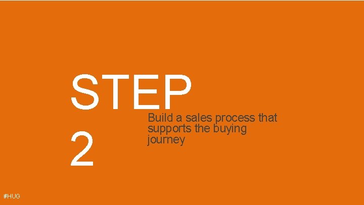 STEP 2 Build a sales process that supports the buying journey #HUG 