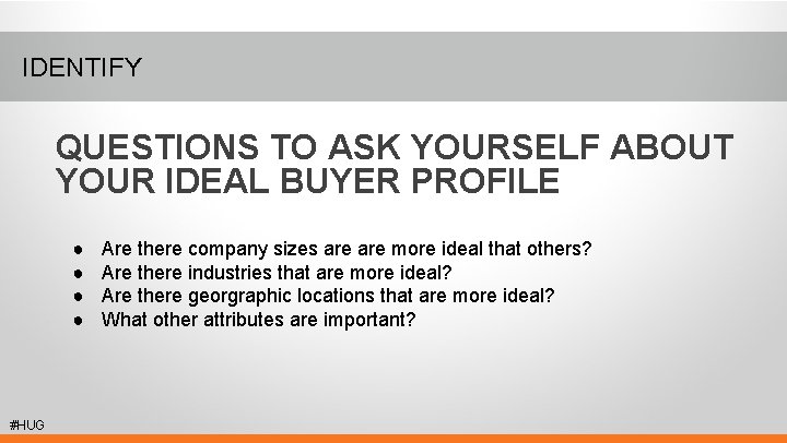 IDENTIFY QUESTIONS TO ASK YOURSELF ABOUT YOUR IDEAL BUYER PROFILE ● ● #HUG Are