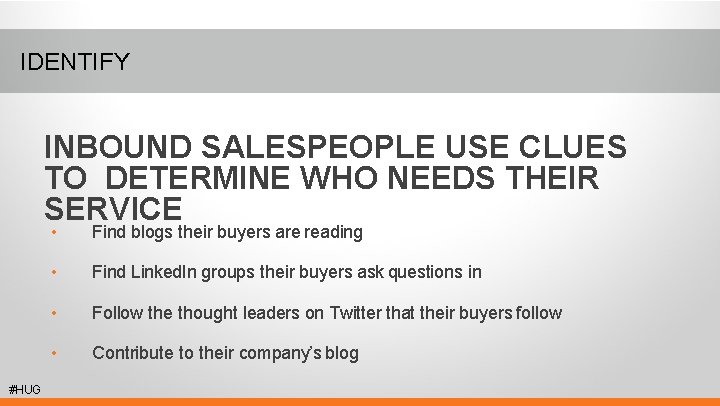 IDENTIFY INBOUND SALESPEOPLE USE CLUES TO DETERMINE WHO NEEDS THEIR SERVICE #HUG • Find