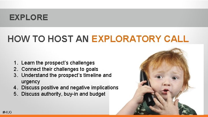 EXPLORE HOW TO HOST AN EXPLORATORY CALL 1. Learn the prospect’s challenges 2. Connect