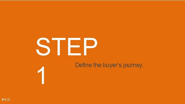 STEP 1 Define the buyer’s journey. #HUG 