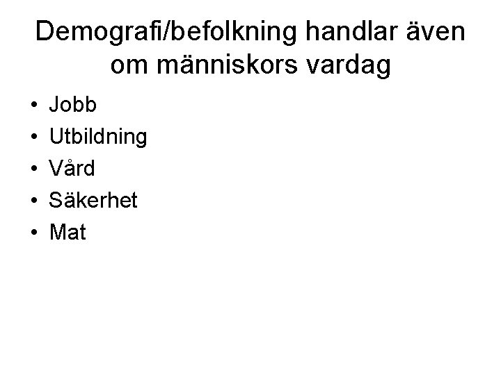 Demografi/befolkning handlar även om människors vardag • • • Jobb Utbildning Vård Säkerhet Mat