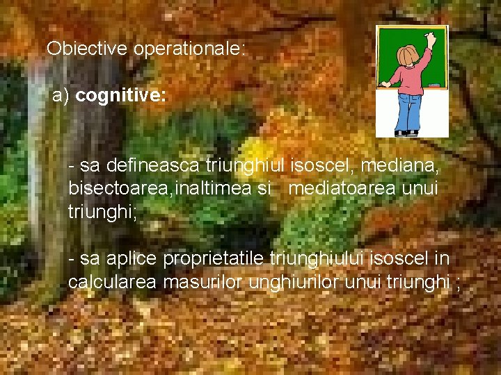 Obiective operationale: a) cognitive: - sa defineasca triunghiul isoscel, mediana, bisectoarea, inaltimea si mediatoarea