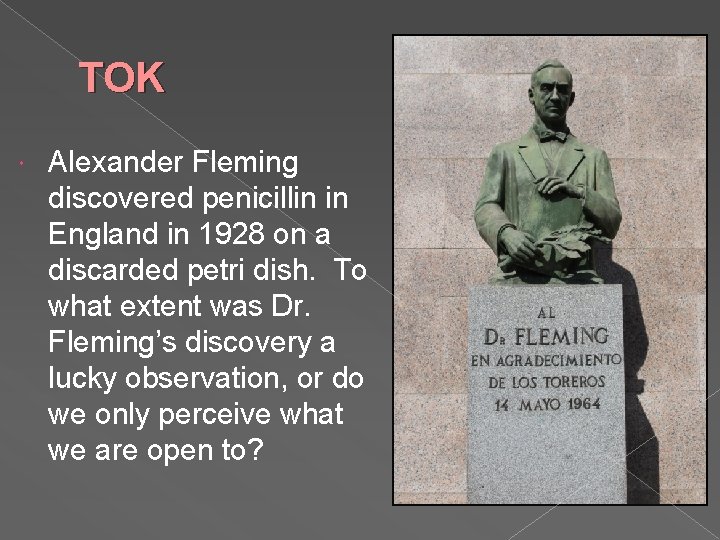 TOK Alexander Fleming discovered penicillin in England in 1928 on a discarded petri dish.