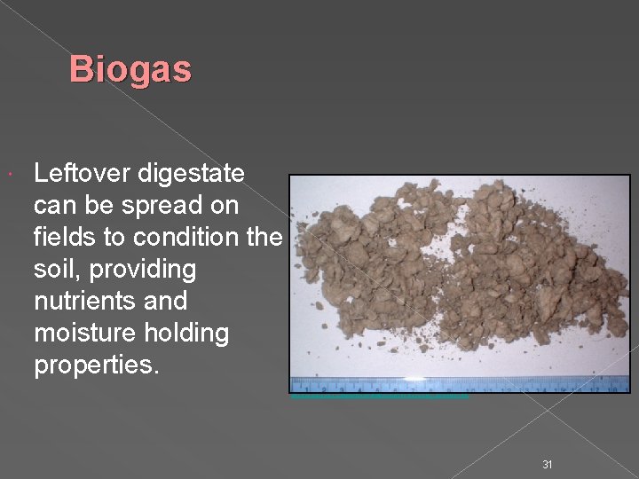 Biogas Leftover digestate can be spread on fields to condition the soil, providing nutrients