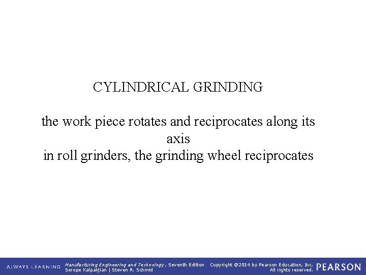 CYLINDRICAL GRINDING the work piece rotates and reciprocates along its axis in roll grinders,