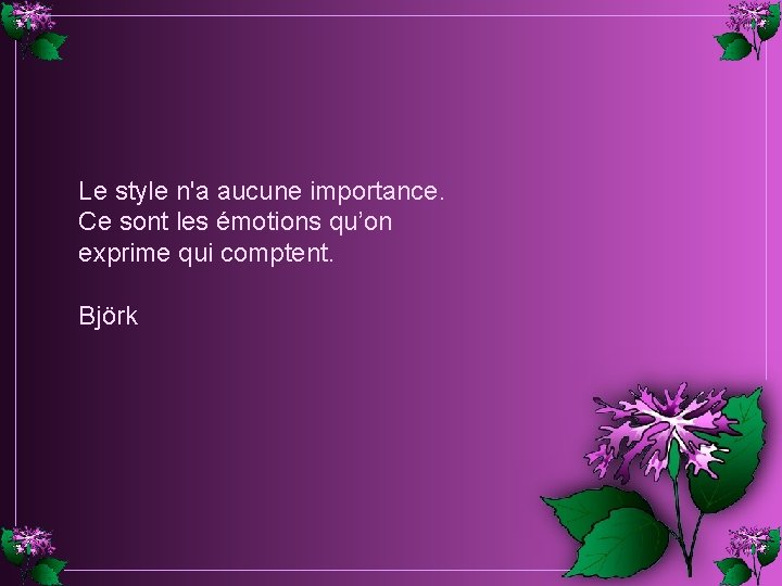 Le style n'a aucune importance. Ce sont les émotions qu’on exprime qui comptent. Björk Le style n'a aucune importance. Ce sont les émotions qu’on exprime qui comptent. Björk