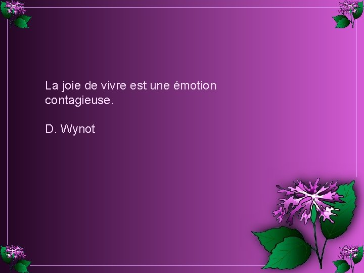 La joie de vivre est une émotion contagieuse. D. Wynot La joie de vivre est une émotion contagieuse. D. Wynot