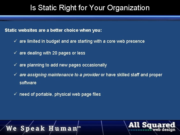 Is Static Right for Your Organization Static websites are a better choice when you: Is Static Right for Your Organization Static websites are a better choice when you: