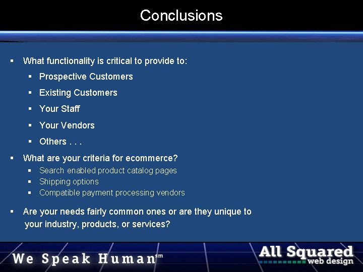 Conclusions What functionality is critical to provide to: Prospective Customers Existing Customers Your Staff Conclusions What functionality is critical to provide to: Prospective Customers Existing Customers Your Staff