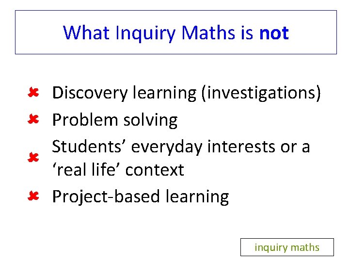 What Inquiry Maths is not Discovery learning (investigations) Problem solving Students’ everyday interests or