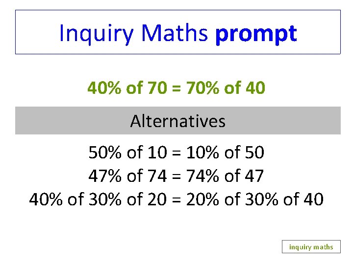 Inquiry Maths prompt 40% of 70 = 70% of 40 Alternatives 50% of 10